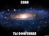 Соня ты офигенная