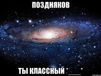 Поздняков Ты классный *___*