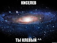 Киселев Ты клевый ^^