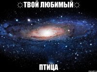 ☼ТВОЙ ЛЮБИМЫЙ☼ ПТИЦА