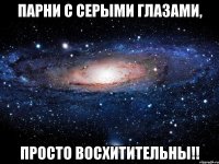 Парни с серыми глазами, Просто восхитительны!!