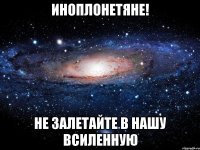 иноплонетяне! не залетайте в нашу всиленную