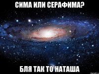 Сима или Серафима? Бля так то Наташа