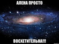 Алена просто ВОСХЕТИТЕЛЬНА!!!