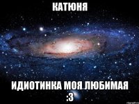 Катюня Идиотинка моя Любимая :з