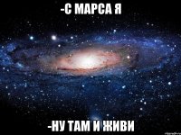 -С МАРСА Я -НУ ТАМ И ЖИВИ