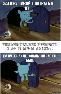 Захожу, такой, поиграть в КТ... Вижу, базы горят, атаки через 12 часов и надо бы карусель построить... Да ну ее нахуй... Скажу, на работе был.