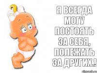 Я всегда могу постоять за себя, полежать за других.!