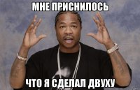 мне приснилось что я сделал двуху