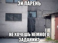 Эй парень не хочешь немного заданий?