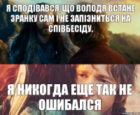 Я сподівався, що Володя встане зранку сам і не запізниться на співбесіду. Я НИКОГДА ЕЩЕ ТАК НЕ ОШИБАЛСЯ