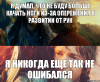 я думал, что не буду больше качать ноги из-за опережения в развитии от рук я никогда еще так не ошибался