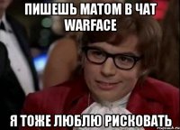 пишешь матом в чат Warface я тоже люблю рисковать