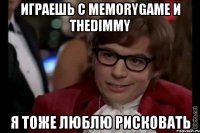 ИГРАЕШЬ С MemoryGame и thedimmy Я ТОЖЕ ЛЮБЛЮ РИСКОВАТЬ