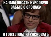 Начала писать курсовую забыв о сроках? Я тоже люблю рисковать