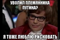 уволил племянника путина? я тоже люблю рисковать