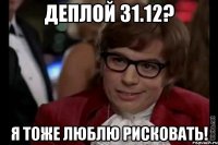 Деплой 31.12? Я тоже люблю рисковать!