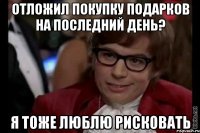 отложил покупку подарков на последний день? Я тоже люблю рисковать