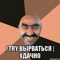  /try вырваться | Удачно