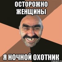 осторожно женщины я ночной охотник