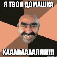 Я твоя домашка ХАААВААААЛЛЛ!!!