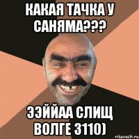 какая тачка у саняма??? ээййаа слищ волге 3110)