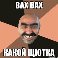 Вах ВАх какой Щютка