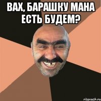 вах, барашку мана есть будем? 