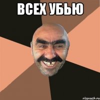 всех убью 