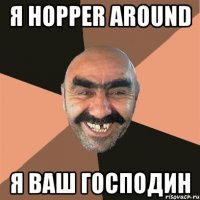 Я HoPPer ArOuNd Я ваш ГОСПОДИН