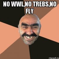 No wwl,no trebs,no fly 