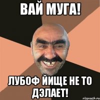 Вай Муга! Лубоф йище не то дэлает!