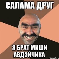 Салама друг Я брат Миши Авдэйчика