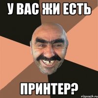 у вас ЖИ ЕСТь принтер?