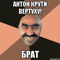 Антон крути вертуху! Брат