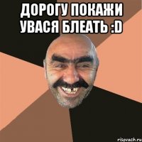 Дорогу покажи Увася блеать :D 