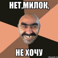 нет,милок, не хочу