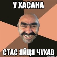 У ХАСАНА СТАС ЯЙЦЯ ЧУХАВ