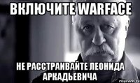 ВКЛЮЧИТЕ WARFACE не расстраивайте леонида аркадьевича