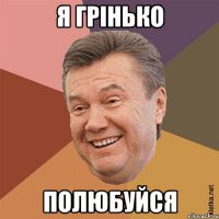 Я грінько полюбуйся