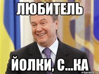 ЛЮБИТЕЛЬ ЙОЛКИ, С...ка