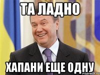 Та ладно Хапани еще одну