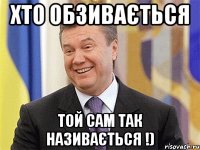 Хто обзивається Той сам так називається !)