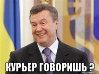  КУРЬЕР ГОВОРИШЬ ?