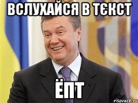 вслухайся в тєкст ёпт