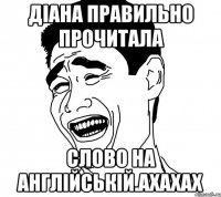 діана правильно прочитала слово на англійській.ахахах