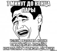 7 минут до конца пары Успеем разобрать новую тему,написать конспект, конрольную и написать домашку