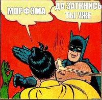 морфЭма ДА ЗАТКНИСЬ ТЫ УЖЕ