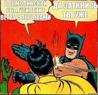 В Акмолинской обл. усиление ветра с порывами Да заткнись ты уже