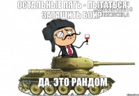 Десять минут разговаривать о статистике, а остальные пять - пытаться затащить бой? Да, это рандом